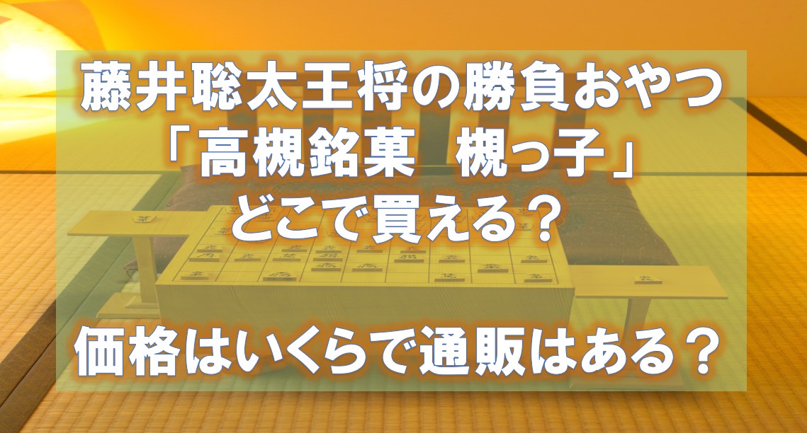 藤井聡太王将の勝負おやつ「高槻銘菓　槻っ子」はどこで買える？価格はいくらで通販はある？